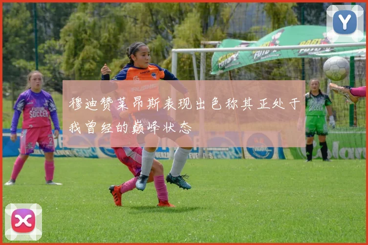 穆迪赞莱昂斯表现出色称其正处于我曾经的巅峰状态