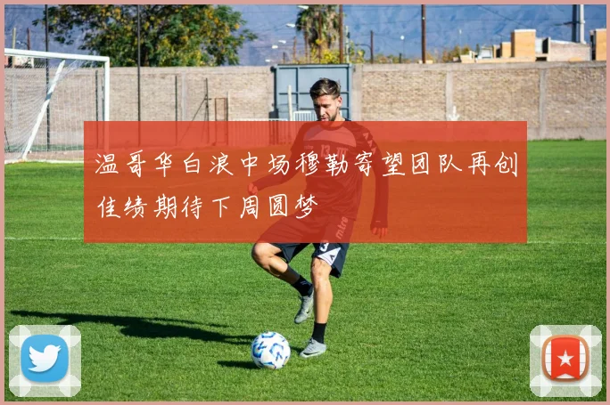 温哥华白浪中场穆勒寄望团队再创佳绩期待下周圆梦