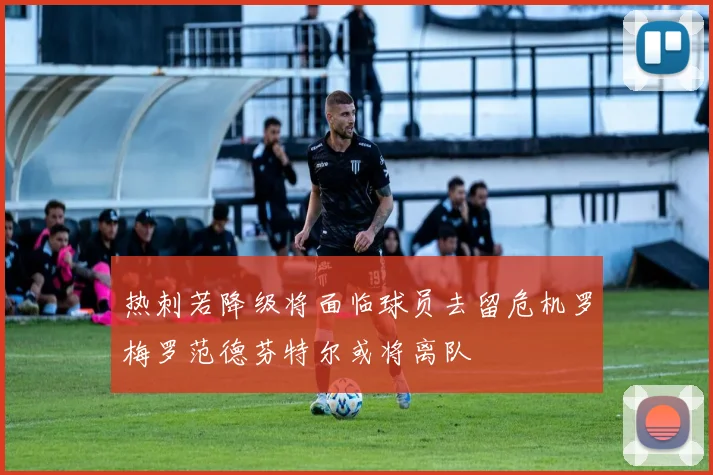 热刺若降级将面临球员去留危机罗梅罗范德芬特尔或将离队