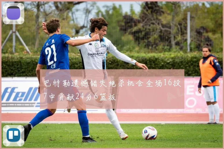 巴特勒遗憾错失绝杀机会全场16投7中贡献24分6篮板