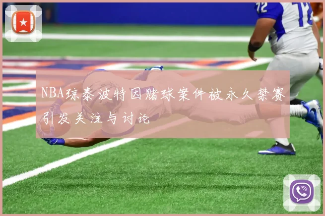 NBA琼泰波特因赌球案件被永久禁赛引发关注与讨论