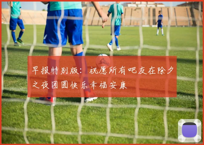 早报特别版：祝愿所有吧友在除夕之夜团圆快乐幸福安康