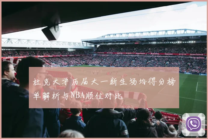 杜克大学历届大一新生场均得分榜单解析与NBA顺位对比