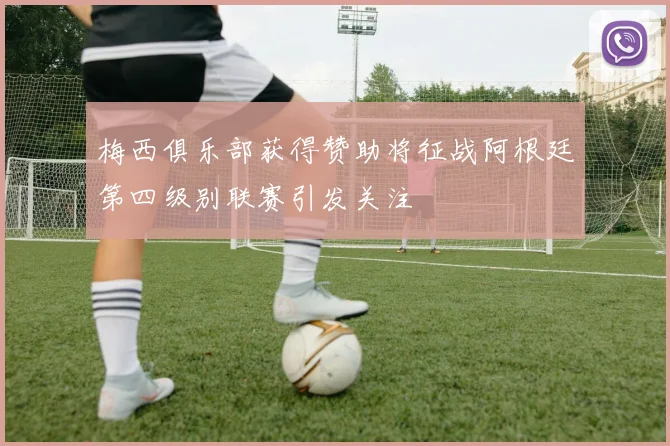 梅西俱乐部获得赞助将征战阿根廷第四级别联赛引发关注
