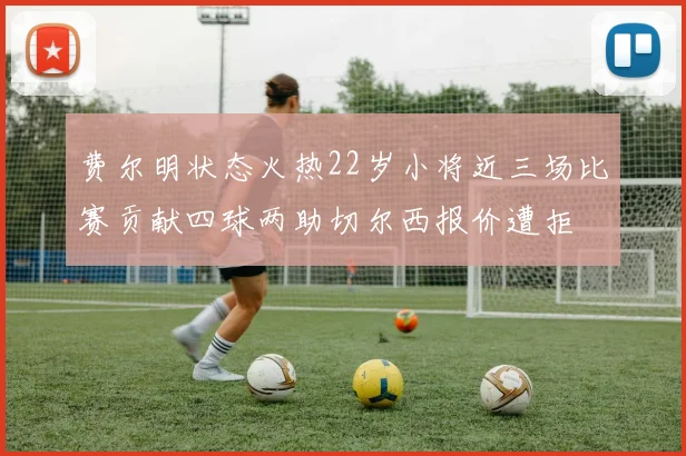 费尔明状态火热22岁小将近三场比赛贡献四球两助切尔西报价遭拒