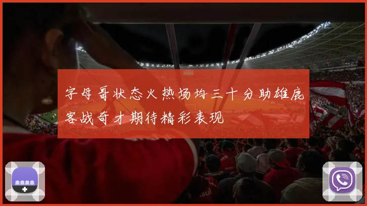 字母哥状态火热场均三十分助雄鹿客战奇才期待精彩表现