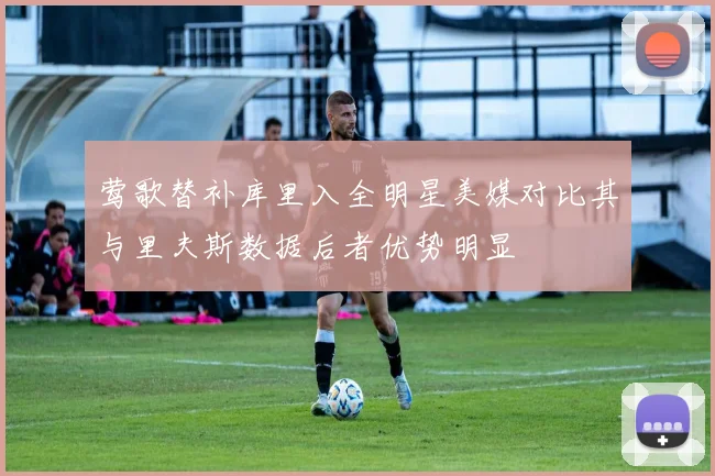 莺歌替补库里入全明星美媒对比其与里夫斯数据后者优势明显
