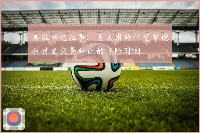 库班回忆往事：差点用约什霍华德和特里交易科比的惊险时刻