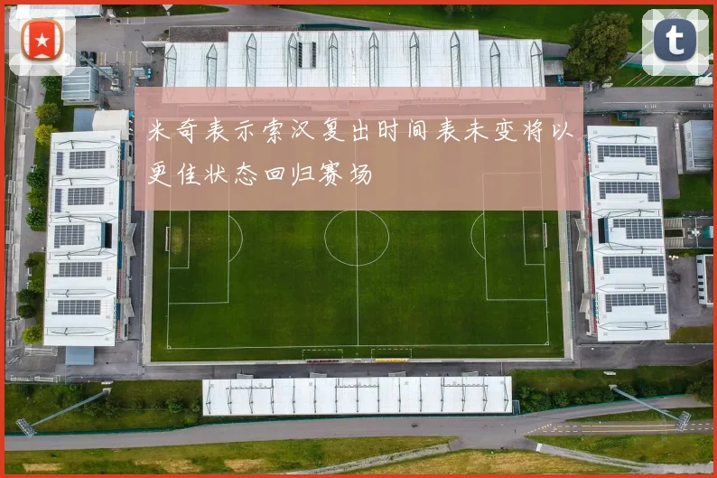 米奇表示索汉复出时间表未变将以更佳状态回归赛场