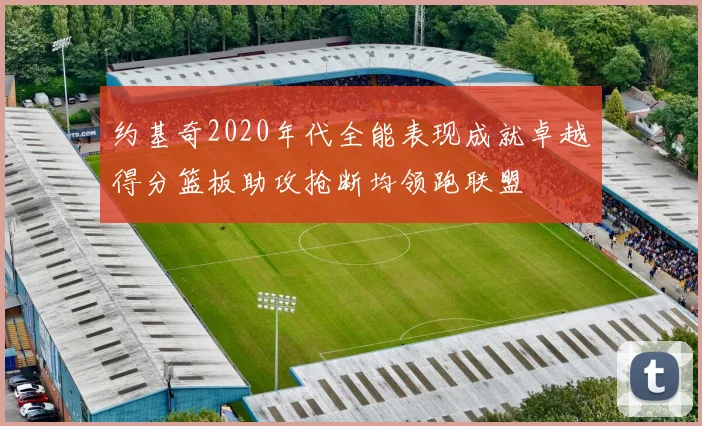 约基奇2020年代全能表现成就卓越得分篮板助攻抢断均领跑联盟