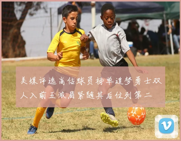 美媒评选高估球员榜单追梦勇士双人入前五浓眉紧随其后位列第二