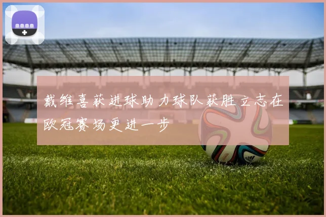 戴维喜获进球助力球队获胜立志在欧冠赛场更进一步