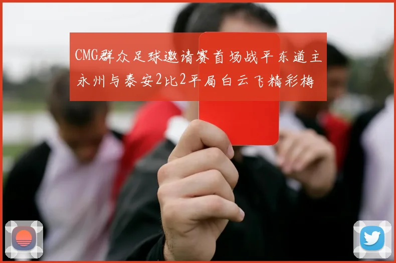 CMG群众足球邀请赛首场战平东道主永州与泰安2比2平局白云飞精彩梅开二度