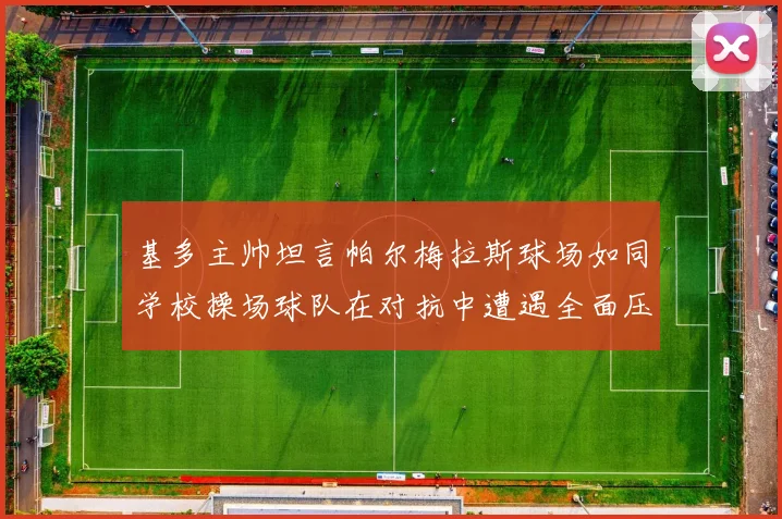基多主帅坦言帕尔梅拉斯球场如同学校操场球队在对抗中遭遇全面压制