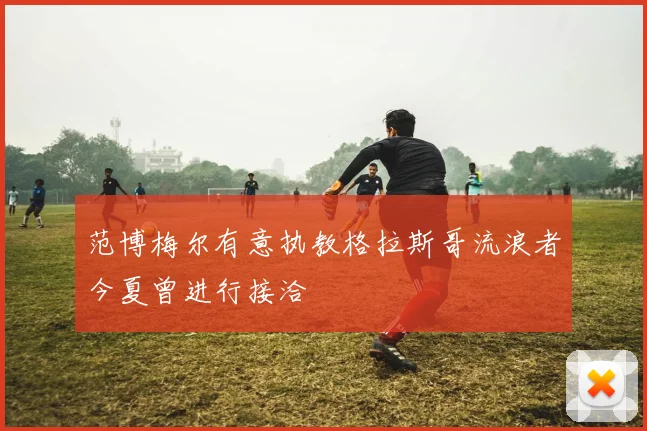范博梅尔有意执教格拉斯哥流浪者今夏曾进行接洽